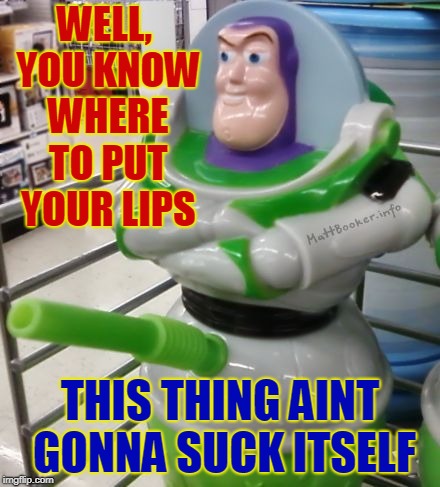 When you need a Buzz | WELL, YOU KNOW WHERE TO PUT YOUR LIPS; THIS THING AINT GONNA SUCK ITSELF | image tagged in buzz cup,funny,funny memes,memes,mxm | made w/ Imgflip meme maker