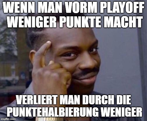 Smart Guy | WENN MAN VORM PLAYOFF WENIGER PUNKTE MACHT; VERLIERT MAN DURCH DIE PUNKTEHALBIERUNG WENIGER | image tagged in smart guy | made w/ Imgflip meme maker