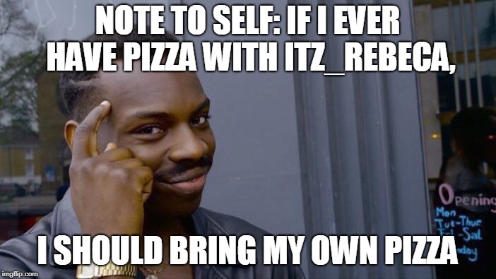 Roll Safe Think About It Meme | NOTE TO SELF: IF I EVER HAVE PIZZA WITH ITZ_REBECA, I SHOULD BRING MY OWN PIZZA | image tagged in memes,roll safe think about it | made w/ Imgflip meme maker