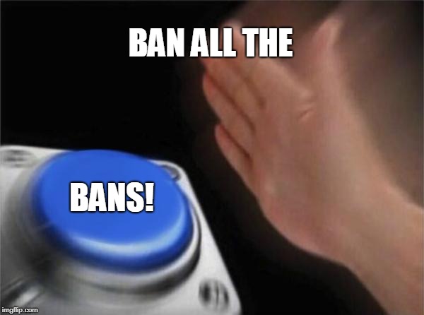 Blank Nut Button Meme | BAN ALL THE BANS! | image tagged in memes,blank nut button | made w/ Imgflip meme maker