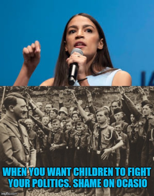 Just like the nazis | WHEN YOU WANT CHILDREN TO FIGHT YOUR POLITICS. SHAME ON OCASIO | image tagged in feminazis,leftist,socialism,anti-america | made w/ Imgflip meme maker