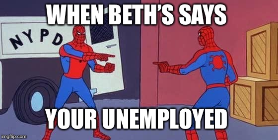 Spider Man Double | WHEN BETH’S SAYS; YOUR UNEMPLOYED | image tagged in spider man double | made w/ Imgflip meme maker