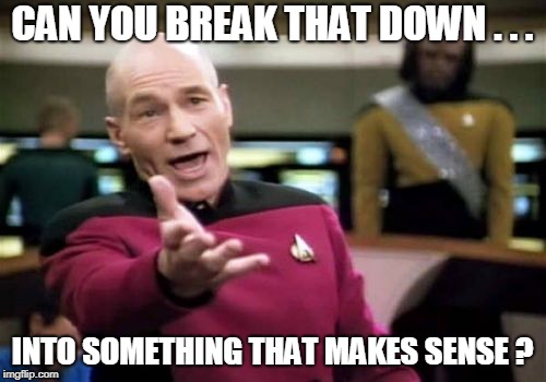 Picard Wtf Meme | CAN YOU BREAK THAT DOWN . . . INTO SOMETHING THAT MAKES SENSE ? | image tagged in memes,picard wtf | made w/ Imgflip meme maker