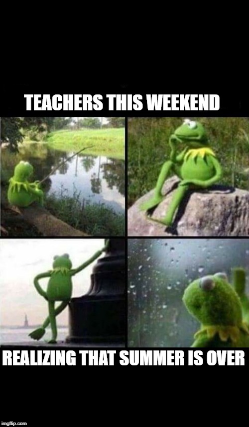 Kermit thinking collage | TEACHERS THIS WEEKEND; REALIZING THAT SUMMER IS OVER | image tagged in kermit thinking collage | made w/ Imgflip meme maker