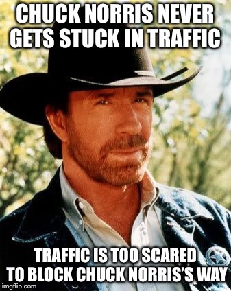 Chuck Norris | CHUCK NORRIS NEVER GETS STUCK IN TRAFFIC; TRAFFIC IS TOO SCARED TO BLOCK CHUCK NORRIS’S WAY | image tagged in memes,chuck norris,traffic | made w/ Imgflip meme maker