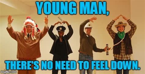 YOUNG MAN, THERE'S NO NEED TO FEEL DOWN. | made w/ Imgflip meme maker