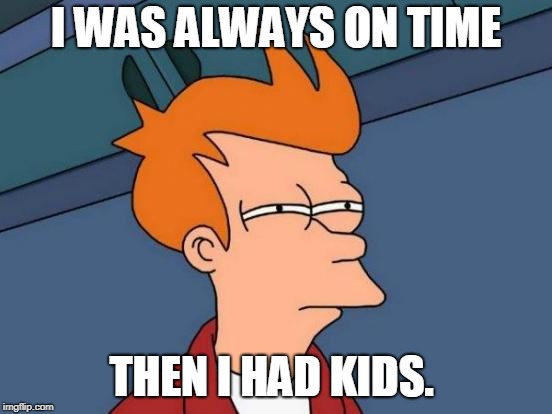 Futurama Fry Meme | I WAS ALWAYS ON TIME THEN I HAD KIDS. | image tagged in memes,futurama fry | made w/ Imgflip meme maker