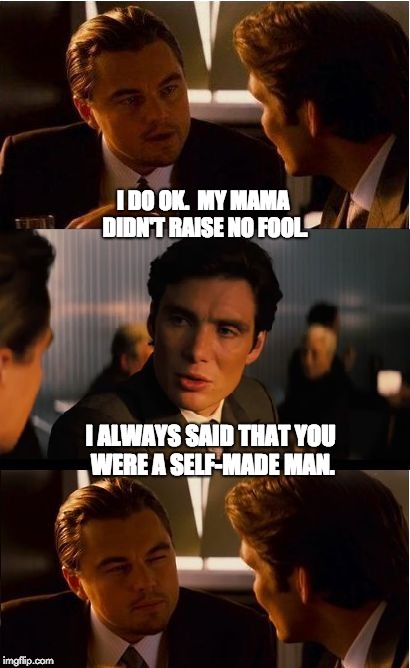 Inception Meme | I DO OK.  MY MAMA DIDN'T RAISE NO FOOL. I ALWAYS SAID THAT YOU WERE A SELF-MADE MAN. | image tagged in memes,inception | made w/ Imgflip meme maker