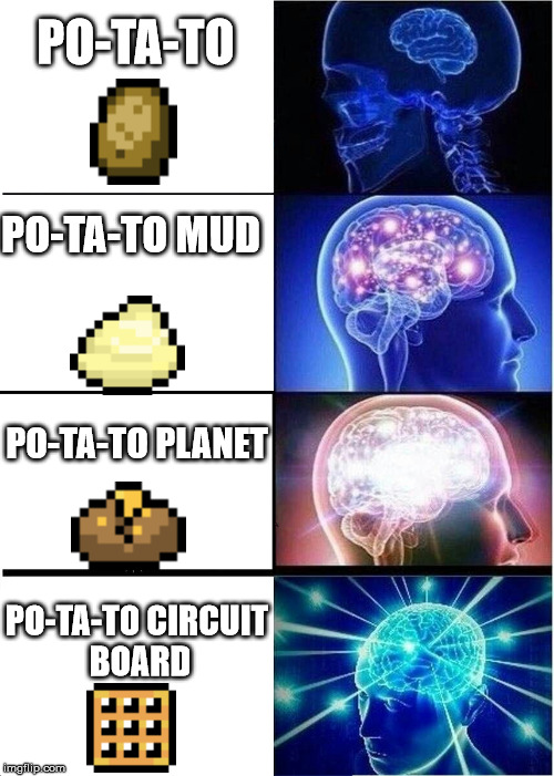 Expanding Brain | PO-TA-TO; PO-TA-TO MUD; PO-TA-TO PLANET; PO-TA-TO CIRCUIT BOARD | image tagged in memes,expanding brain | made w/ Imgflip meme maker
