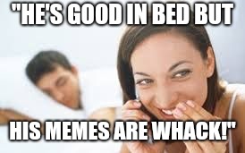Good in bed | "HE'S GOOD IN BED BUT; HIS MEMES ARE WHACK!" | image tagged in secret | made w/ Imgflip meme maker