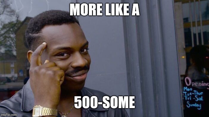 Roll Safe Think About It Meme | MORE LIKE A 500-SOME | image tagged in memes,roll safe think about it | made w/ Imgflip meme maker