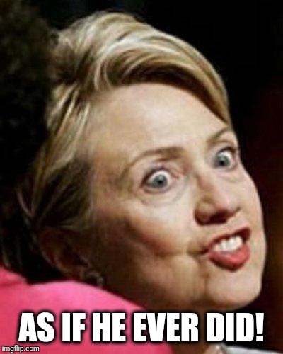 Hillary Clinton Fish | AS IF HE EVER DID! | image tagged in hillary clinton fish | made w/ Imgflip meme maker