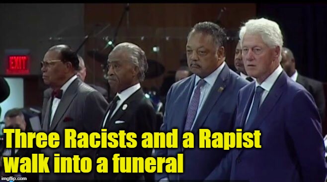 I couldn't help myself | Three Racists and a Rapist walk into a funeral | image tagged in memes,politics,funny | made w/ Imgflip meme maker