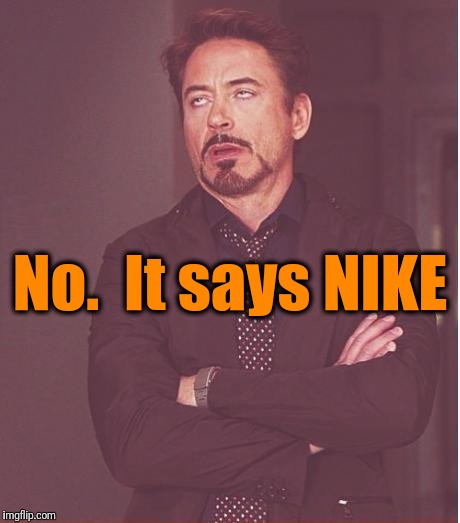 Face You Make Robert Downey Jr Meme | No.  It says NIKE | image tagged in memes,face you make robert downey jr | made w/ Imgflip meme maker