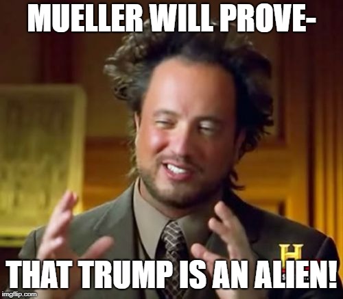 Ancient Aliens | MUELLER WILL PROVE-; THAT TRUMP IS AN ALIEN! | image tagged in memes,ancient aliens | made w/ Imgflip meme maker