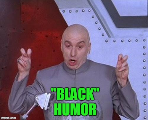 Dr Evil Laser Meme | "BLACK" HUMOR | image tagged in memes,dr evil laser | made w/ Imgflip meme maker