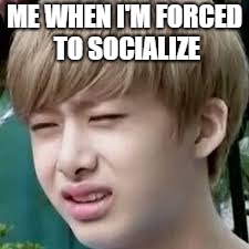 ME WHEN I'M FORCED TO SOCIALIZE | image tagged in ew | made w/ Imgflip meme maker