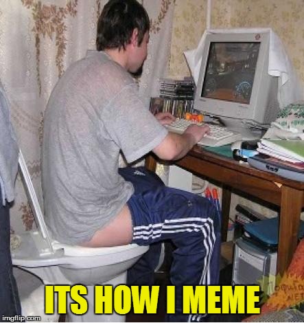 Toilet Computer | ITS HOW I MEME | image tagged in toilet computer | made w/ Imgflip meme maker