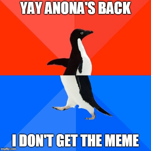 Socially Awesome Awkward Penguin Meme | YAY ANONA'S BACK I DON'T GET THE MEME | image tagged in memes,socially awesome awkward penguin | made w/ Imgflip meme maker