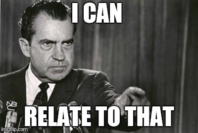 Richard Nixon | I CAN RELATE TO THAT | image tagged in richard nixon | made w/ Imgflip meme maker