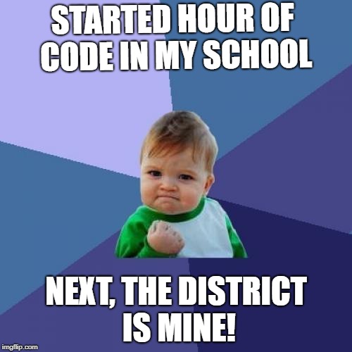 Success Kid | STARTED HOUR OF CODE IN MY SCHOOL; NEXT, THE DISTRICT IS MINE! | image tagged in memes,success kid | made w/ Imgflip meme maker