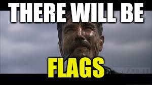 Football's Coming | THERE WILL BE; FLAGS | image tagged in there will be blood,penalty | made w/ Imgflip meme maker