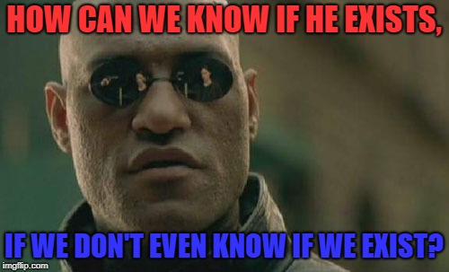 Matrix Morpheus Meme | HOW CAN WE KNOW IF HE EXISTS, IF WE DON'T EVEN KNOW IF WE EXIST? | image tagged in memes,matrix morpheus | made w/ Imgflip meme maker