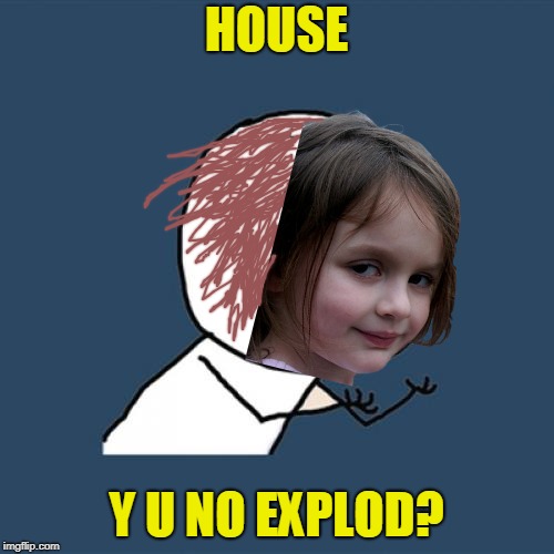 Y U No Meme | HOUSE Y U NO EXPLOD? | image tagged in memes,y u no | made w/ Imgflip meme maker