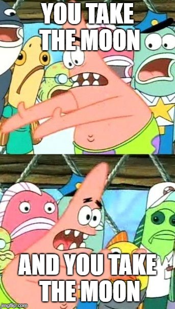 Put It Somewhere Else Patrick Meme | YOU TAKE THE MOON; AND YOU TAKE THE MOON | image tagged in memes,put it somewhere else patrick | made w/ Imgflip meme maker