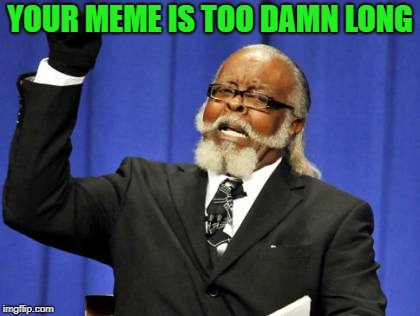 Too Damn High Meme | YOUR MEME IS TOO DAMN LONG | image tagged in memes,too damn high | made w/ Imgflip meme maker