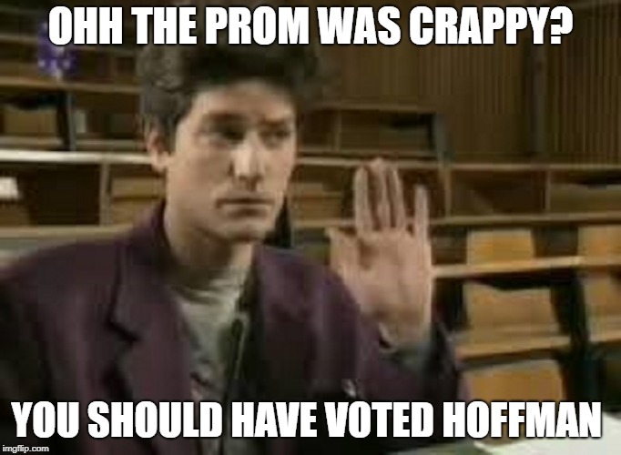 Student | OHH THE PROM WAS CRAPPY? YOU SHOULD HAVE VOTED HOFFMAN | image tagged in student | made w/ Imgflip meme maker