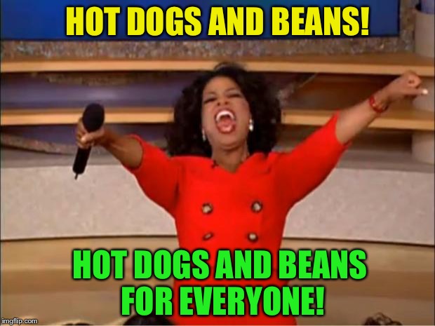 Oprah You Get A Meme | HOT DOGS AND BEANS! HOT DOGS AND BEANS FOR EVERYONE! | image tagged in memes,oprah you get a | made w/ Imgflip meme maker