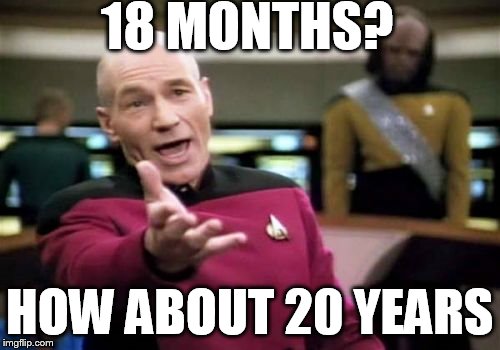 Picard Wtf Meme | 18 MONTHS? HOW ABOUT 20 YEARS | image tagged in memes,picard wtf | made w/ Imgflip meme maker