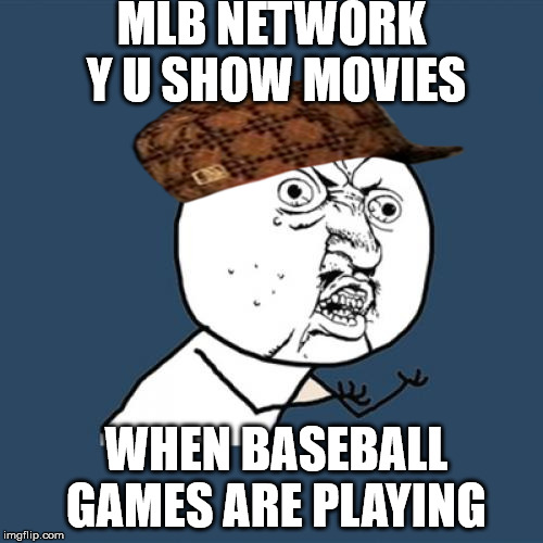 Y U No Show Games | MLB NETWORK Y U SHOW MOVIES; WHEN BASEBALL GAMES ARE PLAYING | image tagged in memes,y u no,scumbag,major league baseball | made w/ Imgflip meme maker