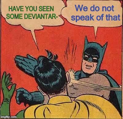 Batman Slapping Robin | HAVE YOU SEEN SOME DEVIANTAR-; We do not speak of that | image tagged in memes,batman slapping robin | made w/ Imgflip meme maker