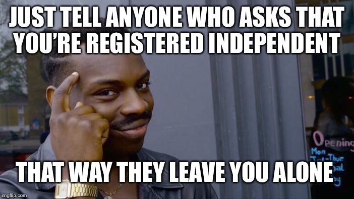 Roll Safe Think About It Meme | JUST TELL ANYONE WHO ASKS THAT YOU’RE REGISTERED INDEPENDENT THAT WAY THEY LEAVE YOU ALONE | image tagged in memes,roll safe think about it | made w/ Imgflip meme maker