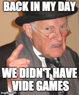 Back In My Day Meme | BACK IN MY DAY; WE DIDN'T HAVE VIDE GAMES | image tagged in memes,back in my day | made w/ Imgflip meme maker