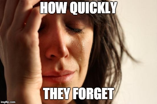First World Problems Meme | HOW QUICKLY THEY FORGET | image tagged in memes,first world problems | made w/ Imgflip meme maker