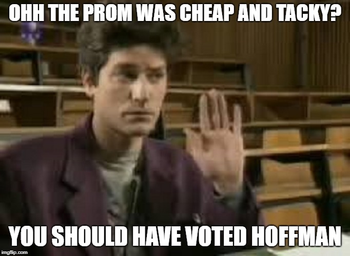 Student | OHH THE PROM WAS CHEAP AND TACKY? YOU SHOULD HAVE VOTED HOFFMAN | image tagged in student | made w/ Imgflip meme maker