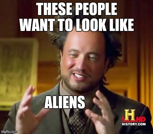 Ancient Aliens Meme | THESE PEOPLE WANT TO LOOK LIKE ALIENS | image tagged in memes,ancient aliens | made w/ Imgflip meme maker