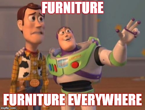 X, X Everywhere | FURNITURE; FURNITURE EVERYWHERE | image tagged in memes,x x everywhere | made w/ Imgflip meme maker