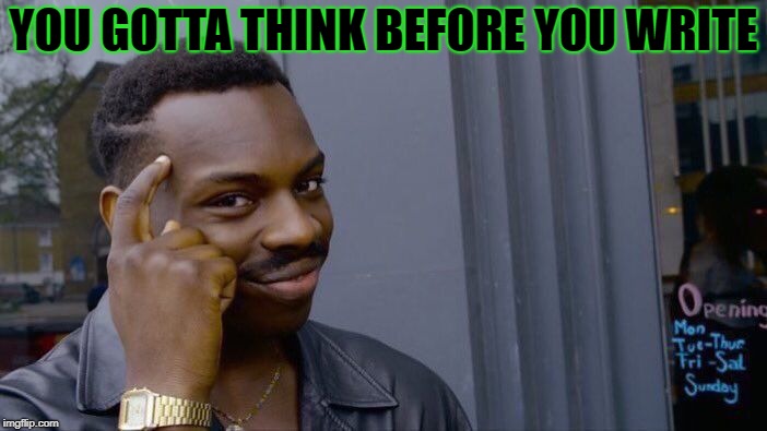 Roll Safe Think About It Meme | YOU GOTTA THINK BEFORE YOU WRITE | image tagged in memes,roll safe think about it | made w/ Imgflip meme maker