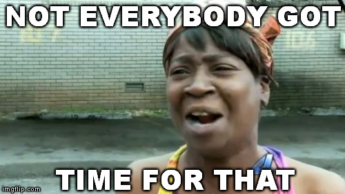 Ain't Nobody Got Time For That Meme | NOT EVERYBODY GOT TIME FOR THAT | image tagged in memes,aint nobody got time for that | made w/ Imgflip meme maker