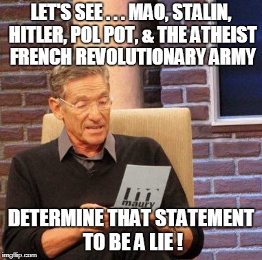 Maury Lie Detector Meme | LET'S SEE . . . MAO, STALIN, HITLER, POL POT, & THE ATHEIST FRENCH REVOLUTIONARY ARMY DETERMINE THAT STATEMENT TO BE A LIE ! | image tagged in memes,maury lie detector | made w/ Imgflip meme maker