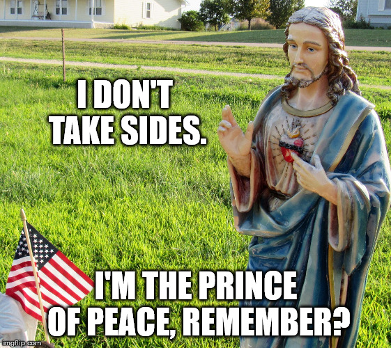 Christ s'plaining | I DON'T TAKE SIDES. I'M THE PRINCE OF PEACE, REMEMBER? | image tagged in christ s'plaining | made w/ Imgflip meme maker