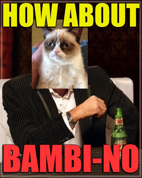 The Most Interesting Man In The World Meme | HOW ABOUT BAMBI-NO | image tagged in memes,the most interesting man in the world | made w/ Imgflip meme maker