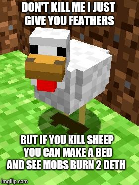 Minecraft Advice Chicken | DON'T KILL ME I JUST GIVE YOU FEATHERS; BUT IF YOU KILL SHEEP YOU CAN MAKE A BED AND SEE MOBS BURN 2 DETH | image tagged in minecraft advice chicken | made w/ Imgflip meme maker