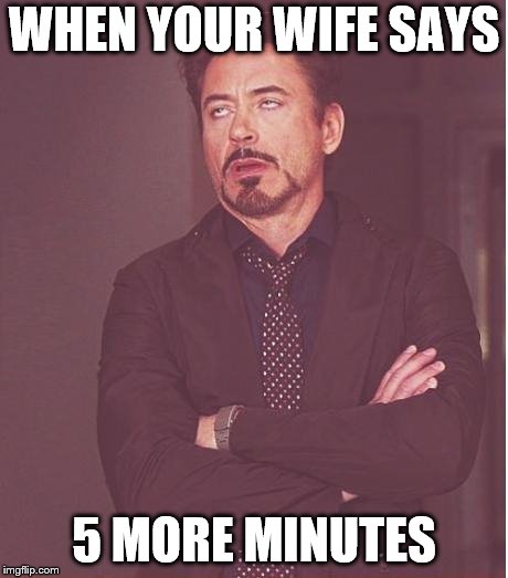 Face You Make Robert Downey Jr Meme | WHEN YOUR WIFE SAYS; 5 MORE MINUTES | image tagged in memes,face you make robert downey jr | made w/ Imgflip meme maker
