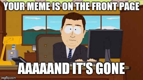 Aaaaand Its Gone | YOUR MEME IS ON THE FRONT PAGE; AAAAAND IT'S GONE | image tagged in memes,aaaaand its gone | made w/ Imgflip meme maker