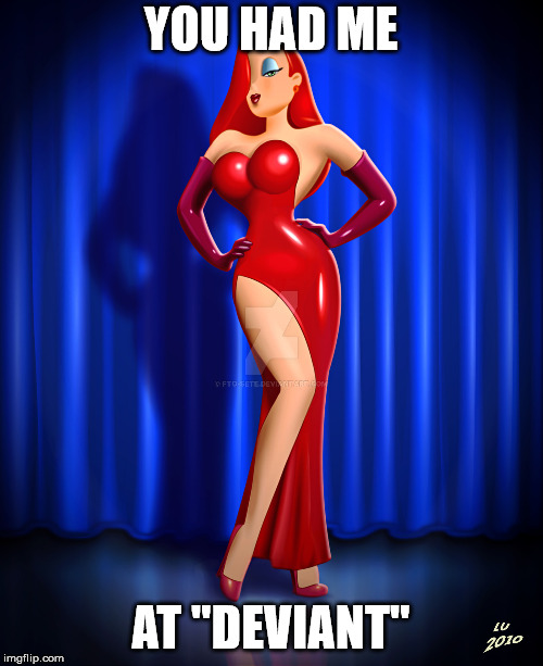 Jessica Rabbit deviant art | YOU HAD ME AT "DEVIANT" | image tagged in jessica rabbit deviant art | made w/ Imgflip meme maker